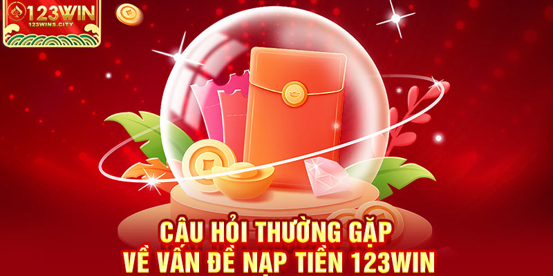 Câu hỏi thường gặp về nạp tiền 123win