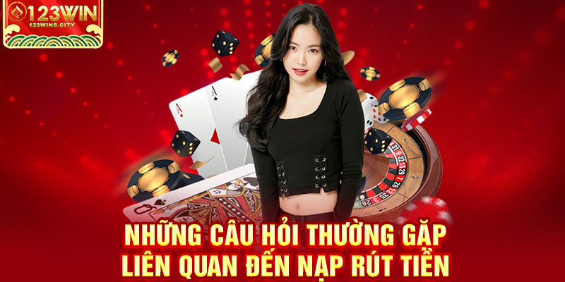 Những câu hỏi về nạp rút tiền 123win