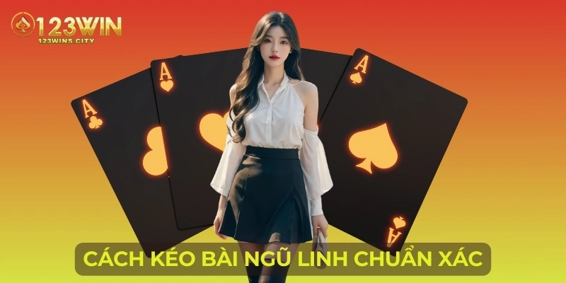 Cách kéo bài ngũ linh chuẩn xác