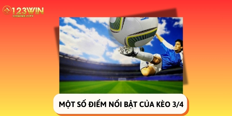 Một số điểm nổi bật của kèo 3/4 