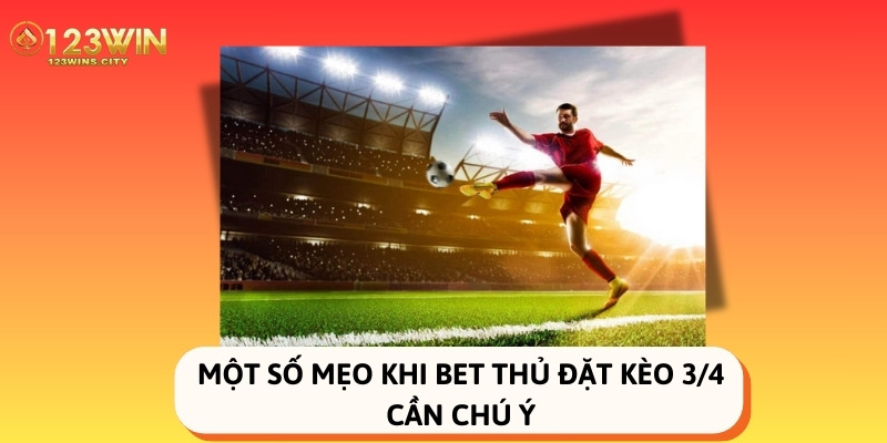 Một số mẹo khi bet thủ đặt kèo 3/4 cần chú ý